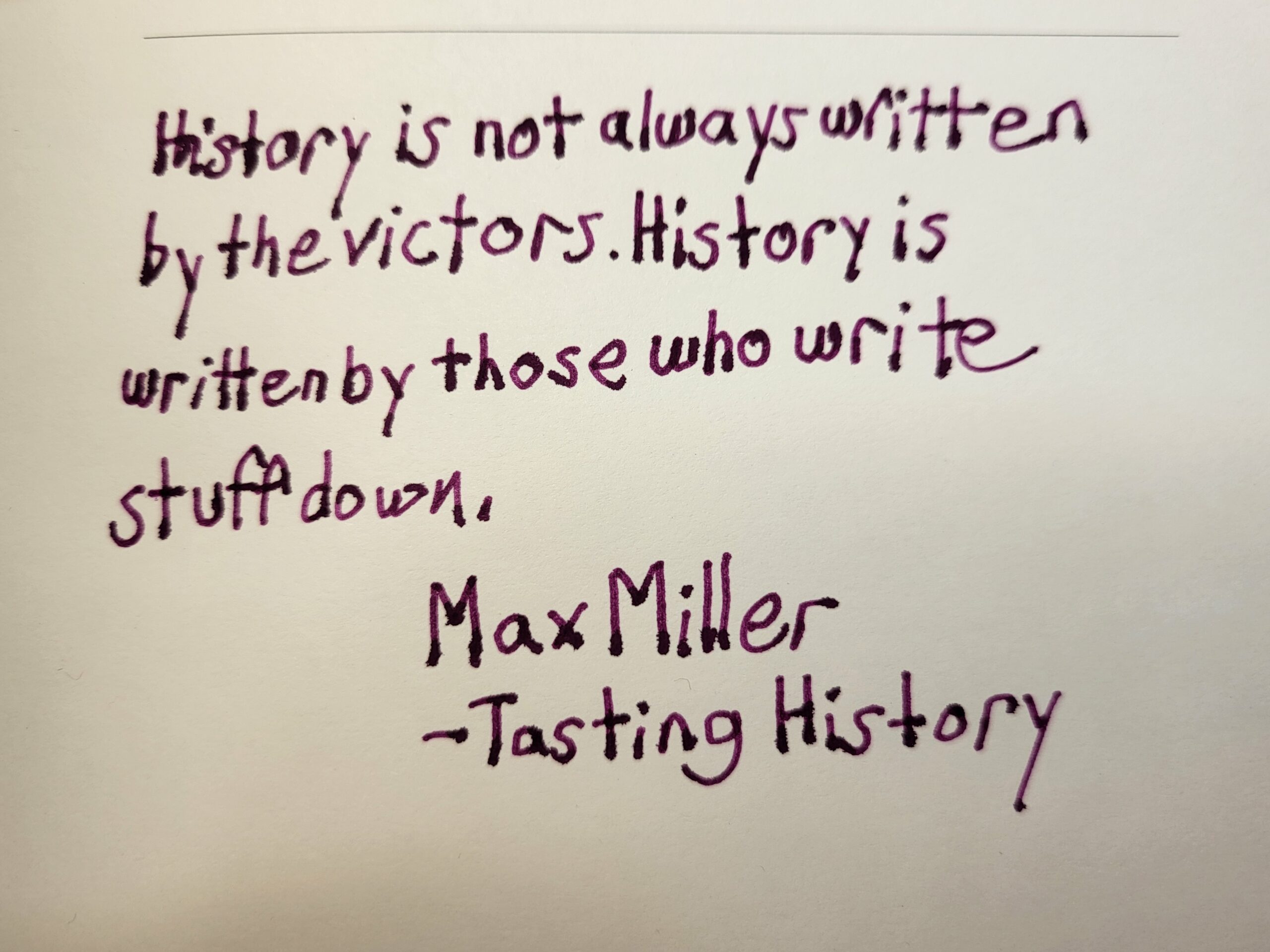 A handwritten quote in the front of my diary, "History is not always written by the victors. History is written by those who write stuff down." Max Miller - Tasting History